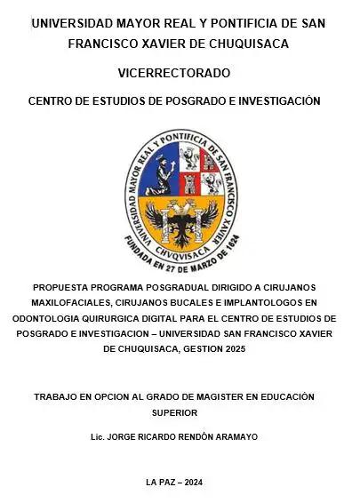  PROPUESTA PROGRAMA POSGRADUAL DIRIGIDO A CIRUJANOS MAXILOFACIALES, CIRUJANOS BUCALES E IMPLANTOLOGOS EN ODONTOLOGIA QUIRURGICA DIGITAL PARA EL CENTRO DE ESTUDIOS DE POSGRADO E INVESTIGACION – UNIVERSIDAD SAN FRANCISCO XAVIER DE CHUQUISACA, GESTION 2025 